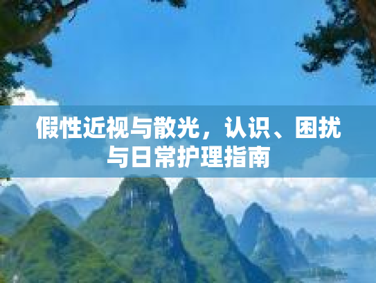假性近视与散光，认识、困扰与日常护理指南