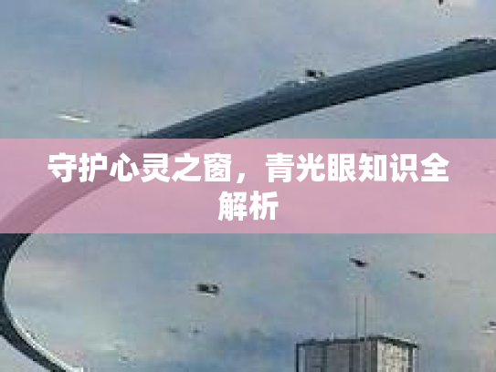 守护心灵之窗，青光眼知识全解析