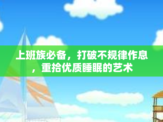 上班族必备，打破不规律作息，重拾优质睡眠的艺术